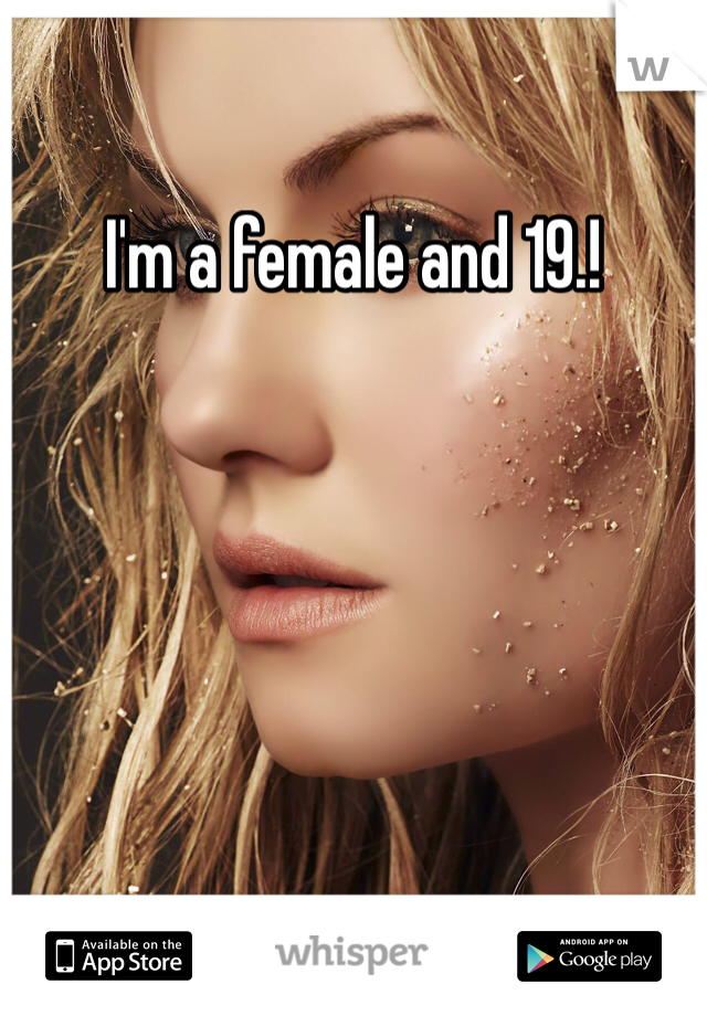 I'm a female and 19.! 