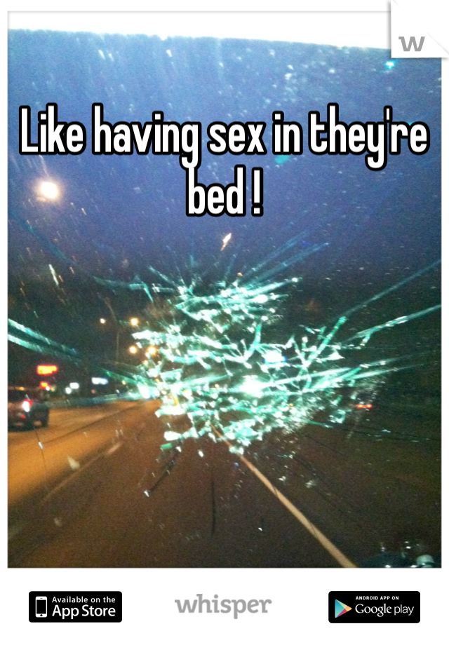 Like having sex in they're bed ! 