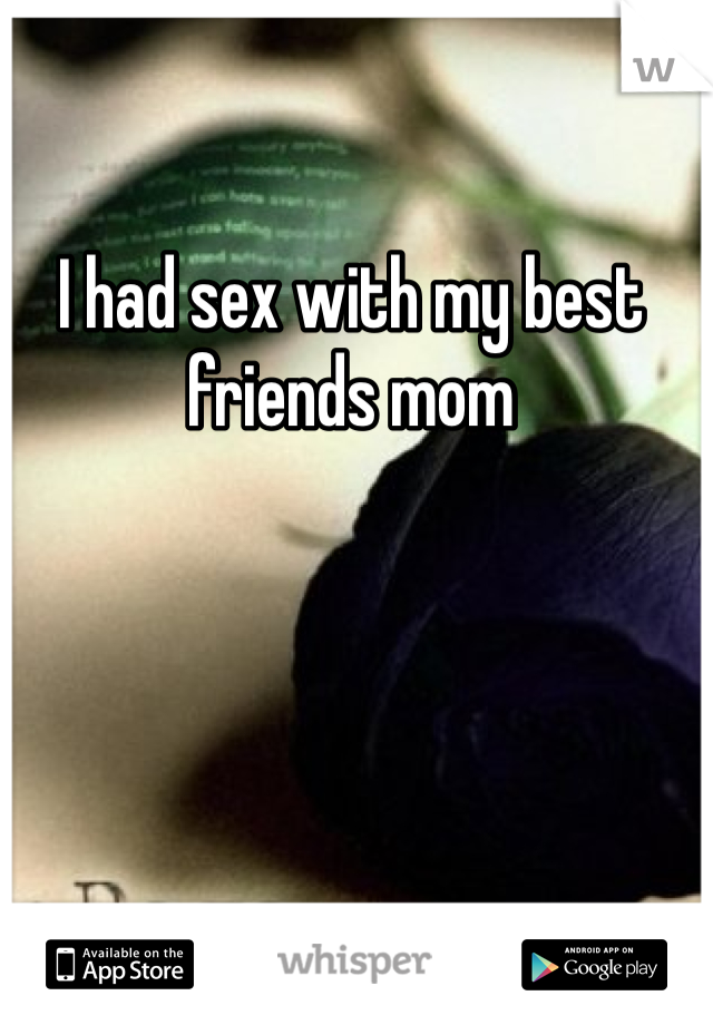 I had sex with my best friends mom