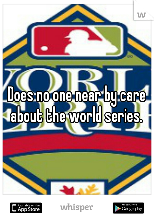 Does no one near by care about the world series. 