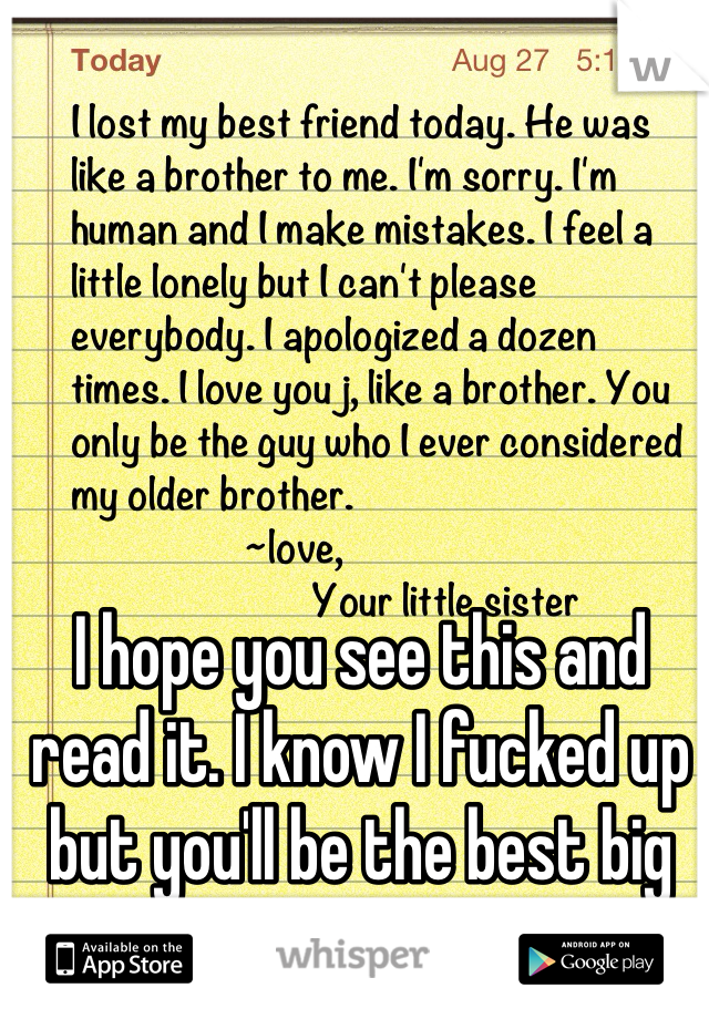 I hope you see this and read it. I know I fucked up but you'll be the best big brother I ever had. 