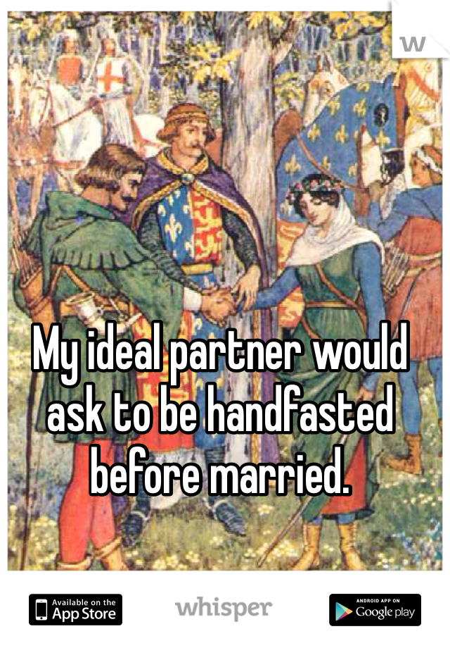 My ideal partner would ask to be handfasted before married.