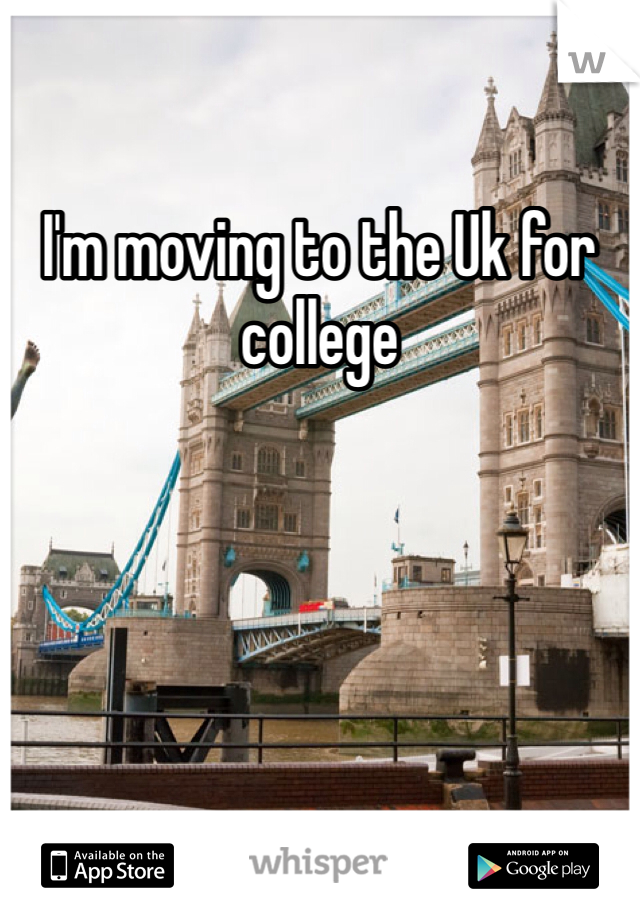 I'm moving to the Uk for college 