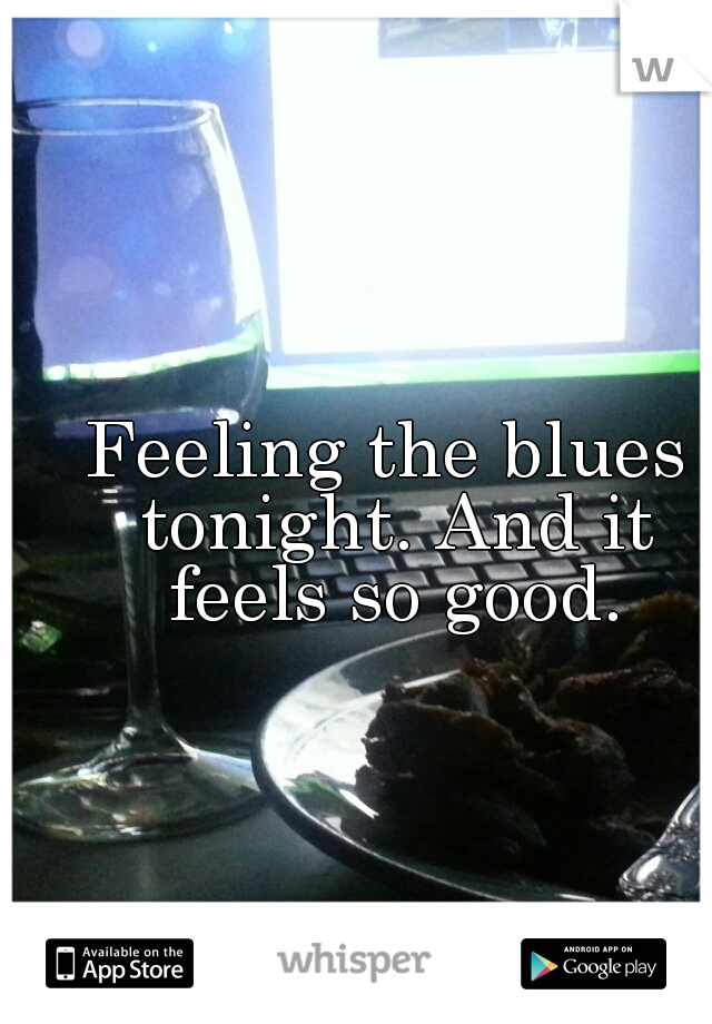 Feeling the blues tonight. And it feels so good.
