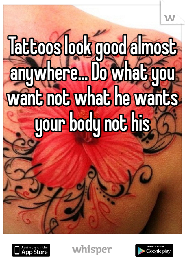 Tattoos look good almost anywhere... Do what you want not what he wants your body not his
