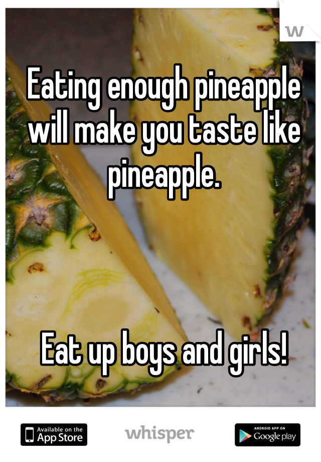 Eating enough pineapple will make you taste like pineapple. 



Eat up boys and girls! 

