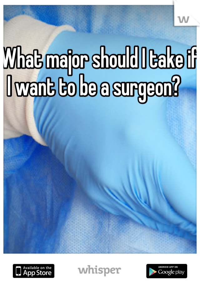 What major should I take if I want to be a surgeon?   
