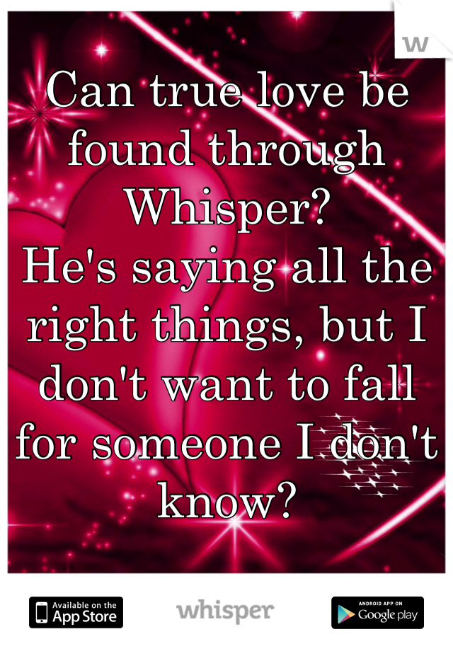 Can true love be found through Whisper?   
He's saying all the right things, but I don't want to fall for someone I don't know? 