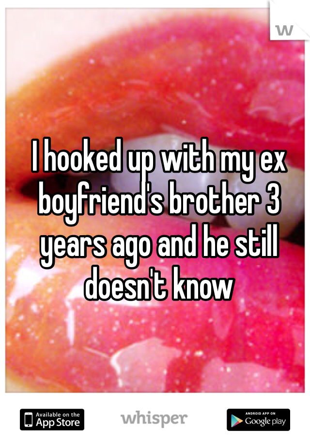 I hooked up with my ex boyfriend's brother 3 years ago and he still doesn't know 