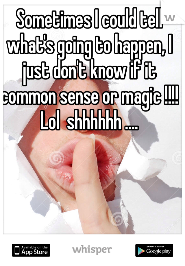 Sometimes I could tell what's going to happen, I just don't know if it common sense or magic !!!!  Lol  shhhhhh .... 