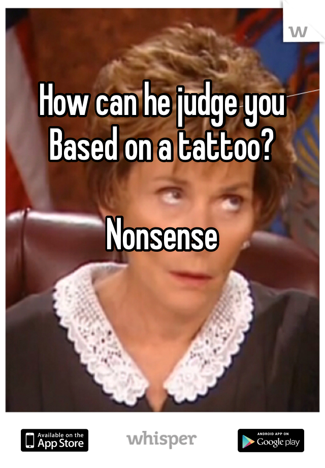 How can he judge you
Based on a tattoo?

Nonsense