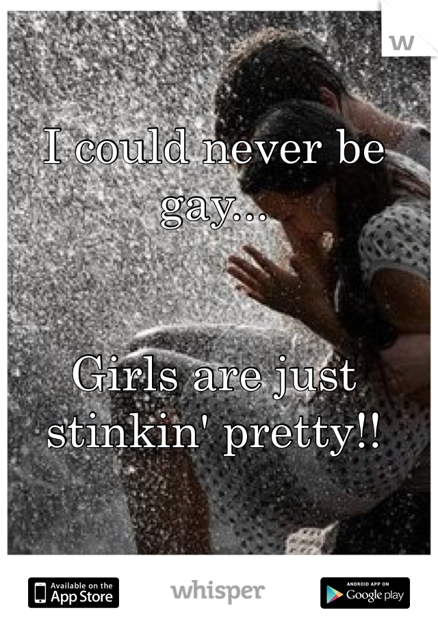 I could never be gay...


Girls are just stinkin' pretty!!
