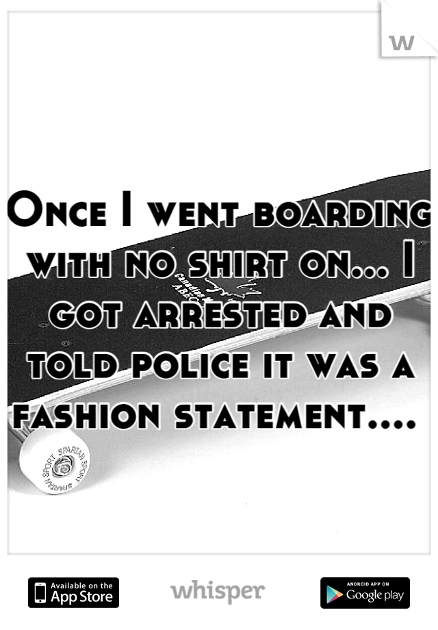 Once I went boarding with no shirt on... I got arrested and told police it was a fashion statement.... 