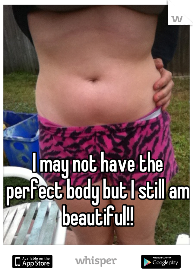 I may not have the perfect body but I still am beautiful!!