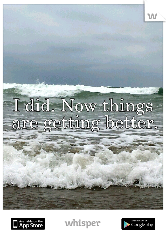 I did. Now things are getting better.