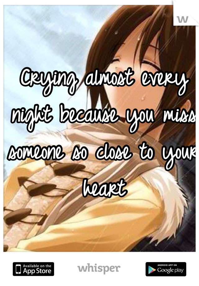 Crying almost every night because you miss someone so close to your heart