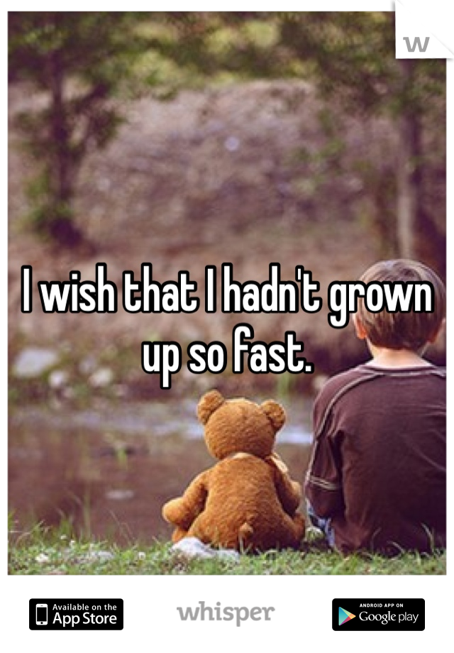 I wish that I hadn't grown up so fast. 
