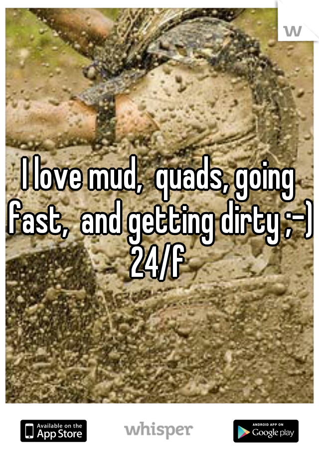 I love mud,  quads, going fast,  and getting dirty ;-) 24/f 