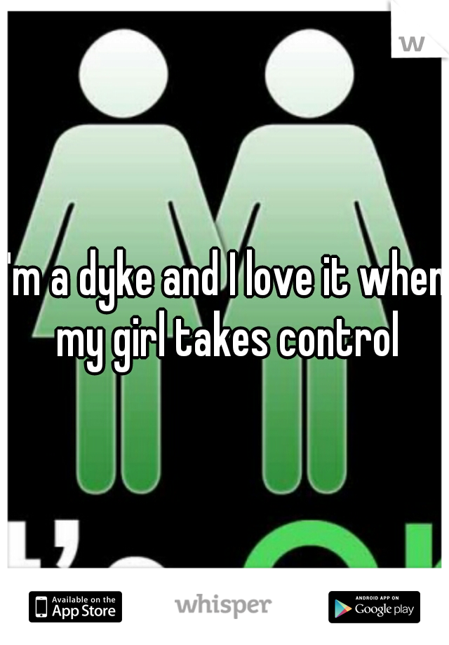 I'm a dyke and I love it when my girl takes control