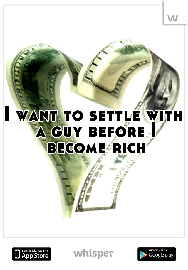 I want to settle with a guy before I become rich