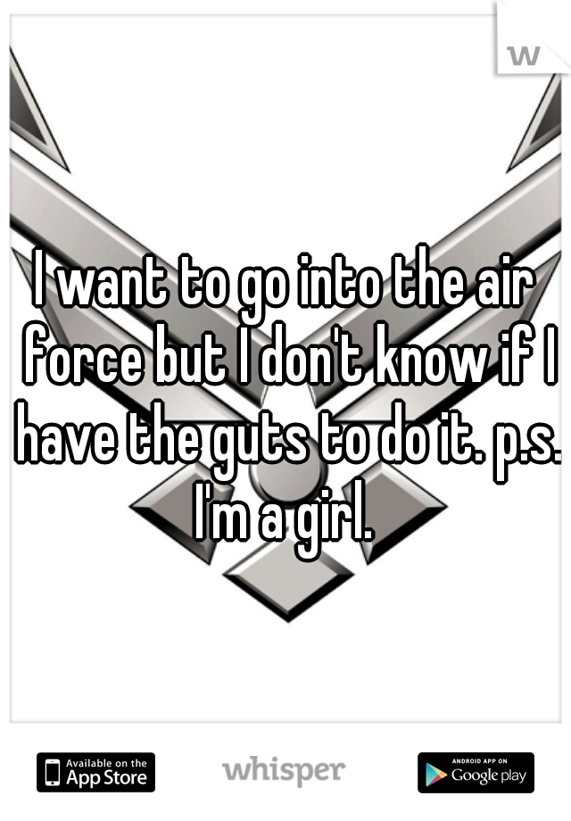I want to go into the air force but I don't know if I have the guts to do it. p.s. I'm a girl. 