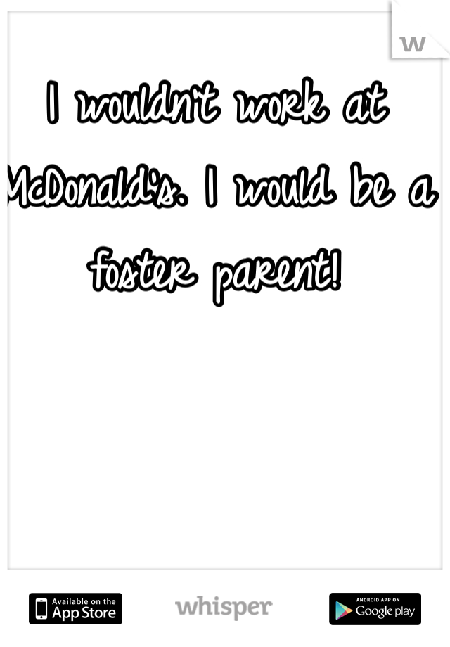 I wouldn't work at McDonald's. I would be a foster parent!