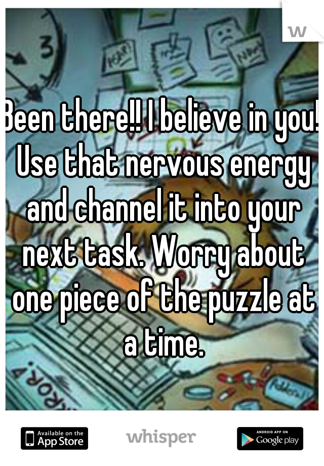 Been there!! I believe in you! Use that nervous energy and channel it into your next task. Worry about one piece of the puzzle at a time.