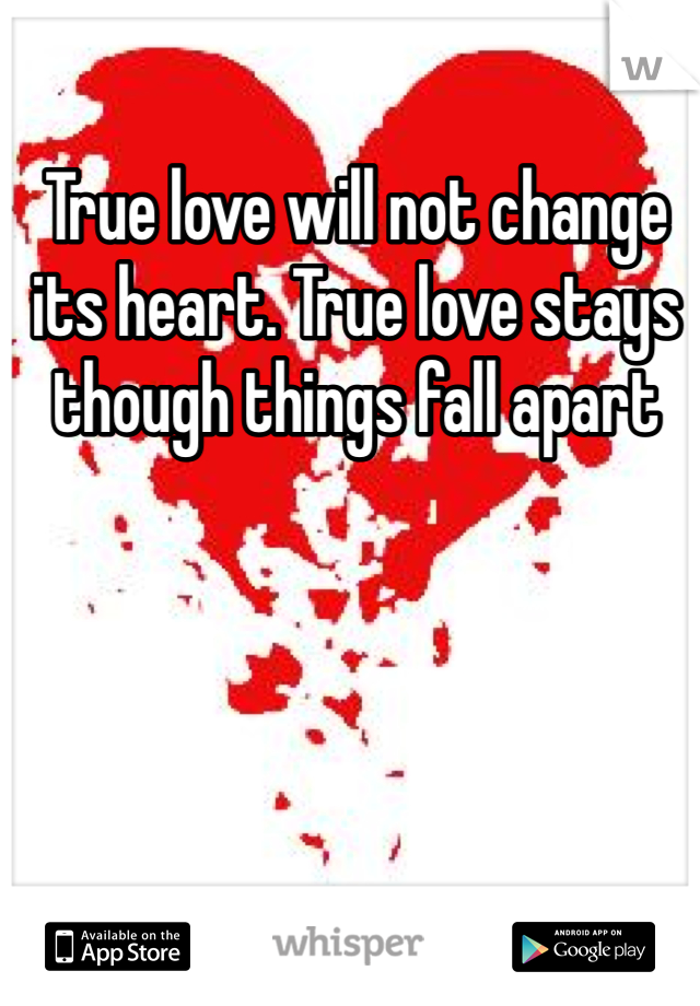 True love will not change its heart. True love stays though things fall apart