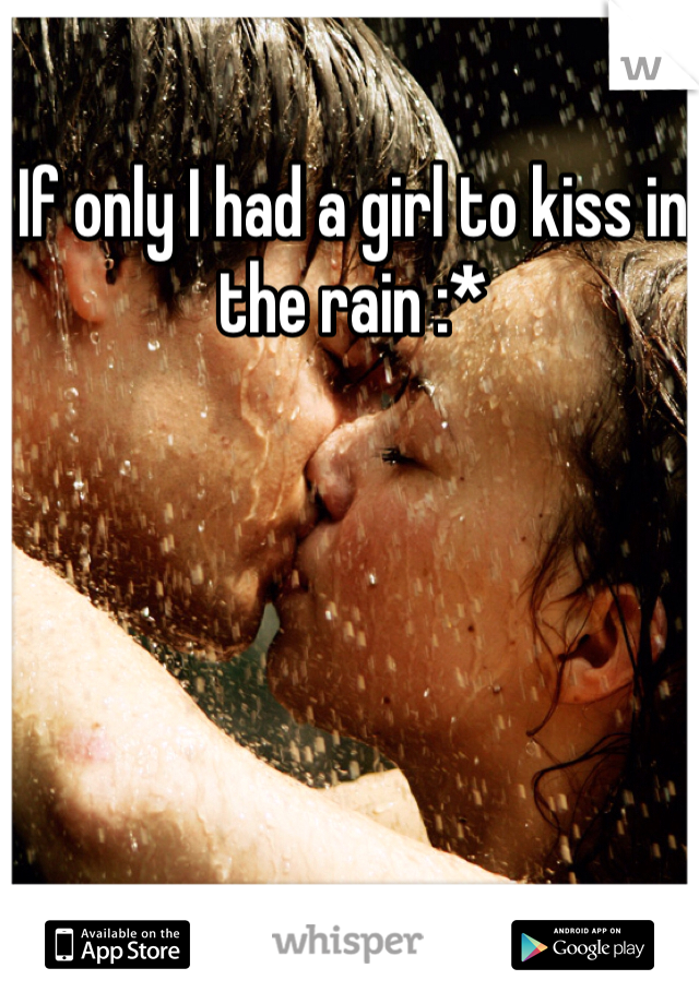 If only I had a girl to kiss in the rain :* 