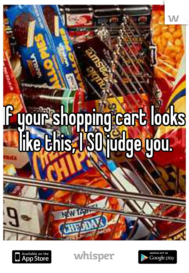 If your shopping cart looks like this, I SO judge you.
