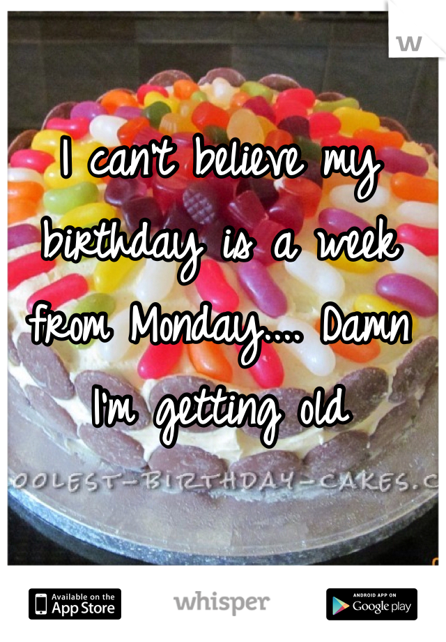 I can't believe my birthday is a week from Monday.... Damn I'm getting old