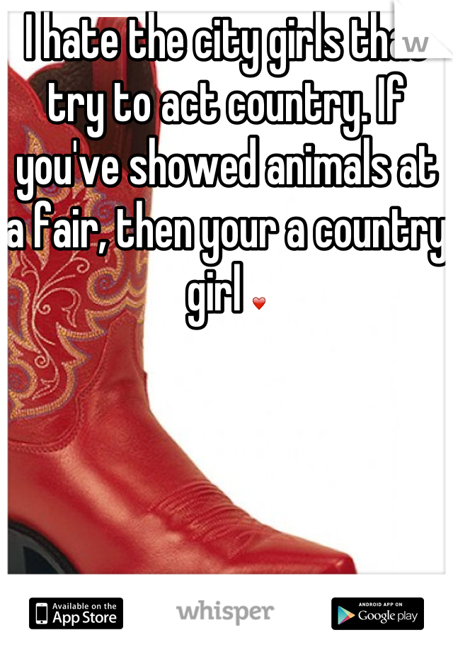 I hate the city girls that try to act country. If you've showed animals at a fair, then your a country girl ❤