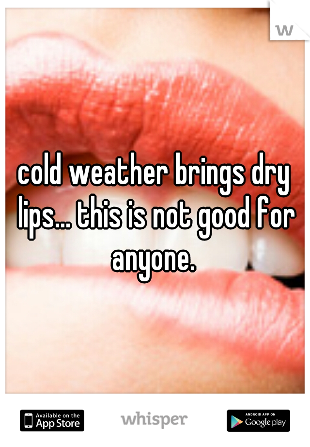cold weather brings dry lips... this is not good for anyone. 