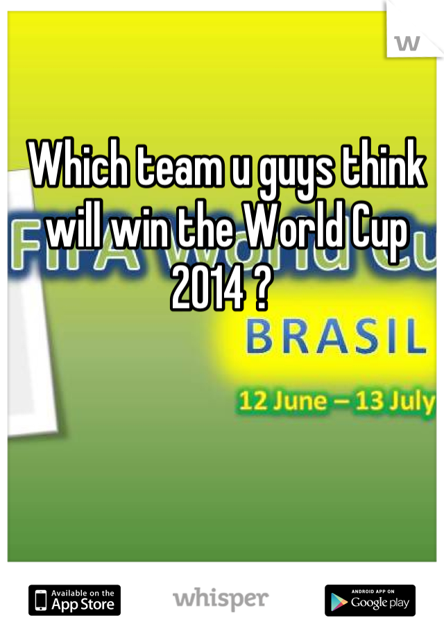 Which team u guys think will win the World Cup 2014 ? 
