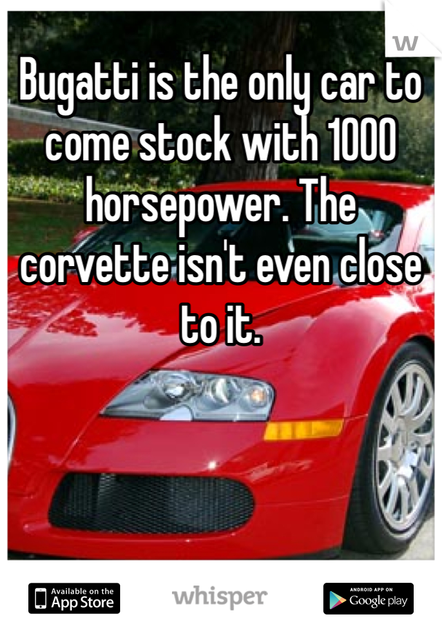 Bugatti is the only car to come stock with 1000 horsepower. The corvette isn't even close to it. 