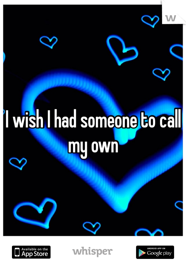 I wish I had someone to call my own 