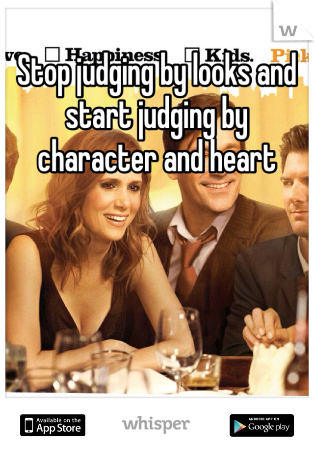 Stop judging by looks and start judging by character and heart 