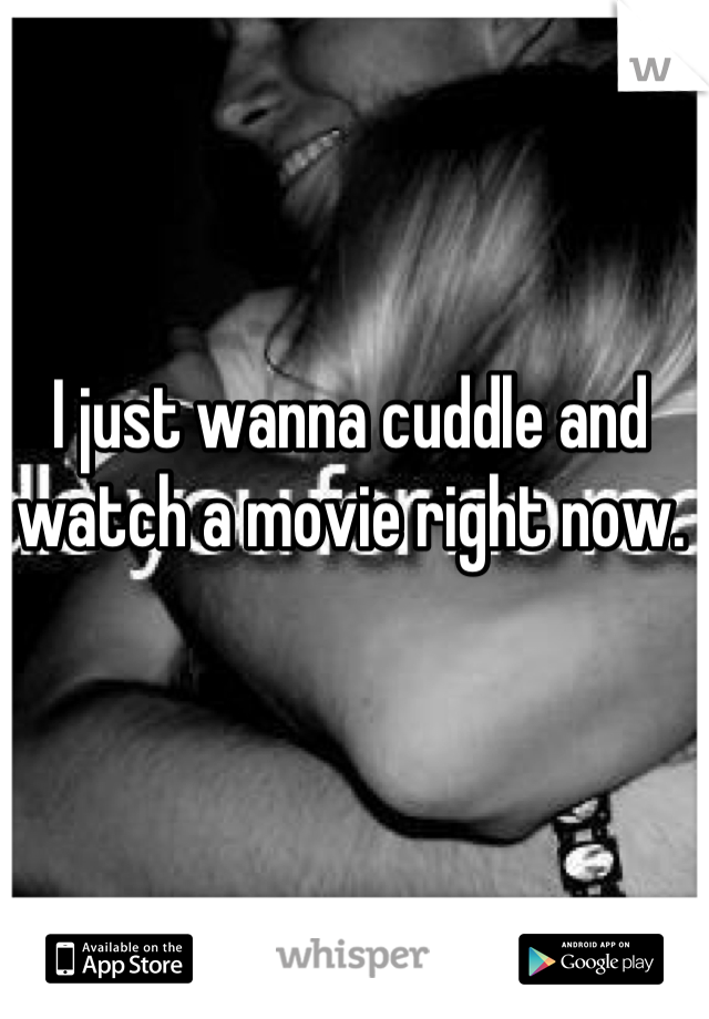 I just wanna cuddle and watch a movie right now.