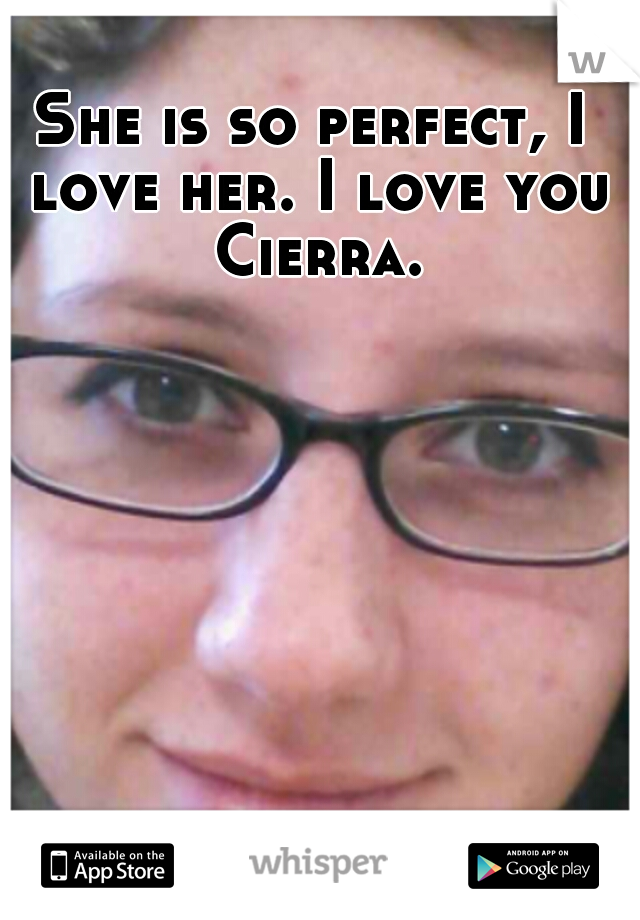 She is so perfect, I love her. I love you Cierra.