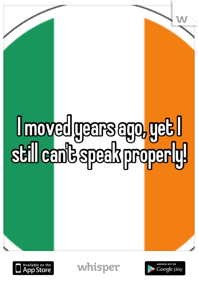 I moved years ago, yet I still can't speak properly!
