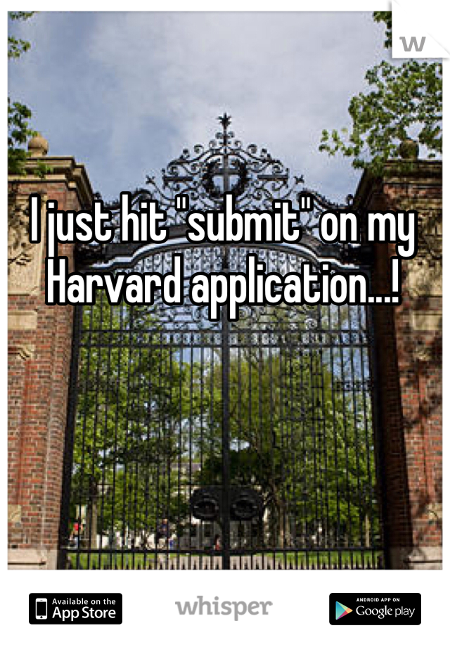 I just hit "submit" on my Harvard application...!