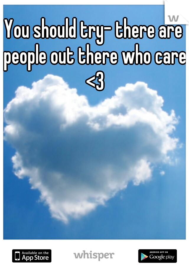 You should try- there are people out there who care <3