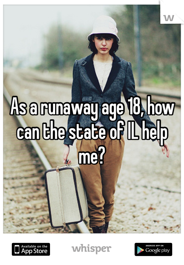 As a runaway age 18, how can the state of IL help me?