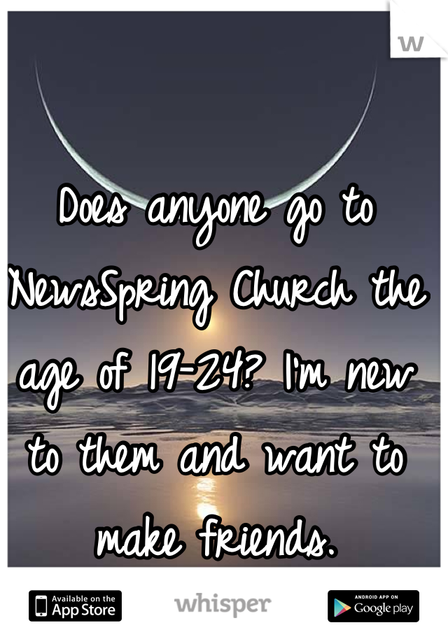 Does anyone go to NewsSpring Church the age of 19-24? I'm new to them and want to make friends.