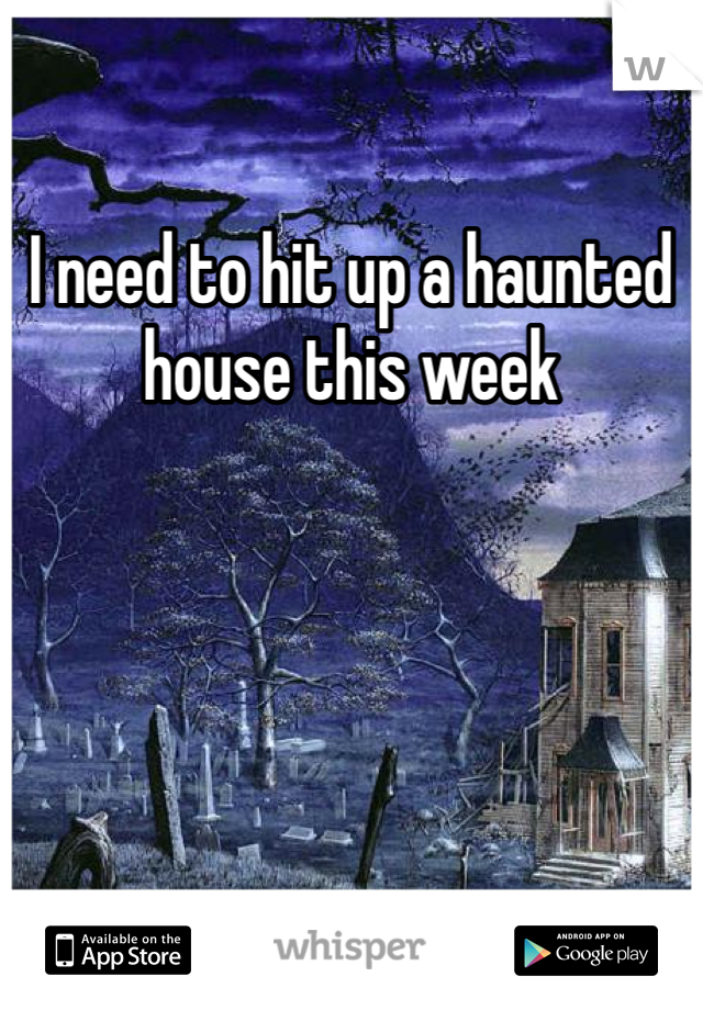 I need to hit up a haunted house this week