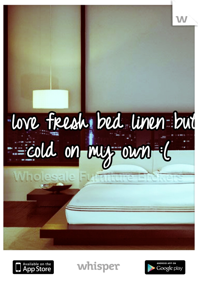 I love fresh bed linen but cold on my own :( 