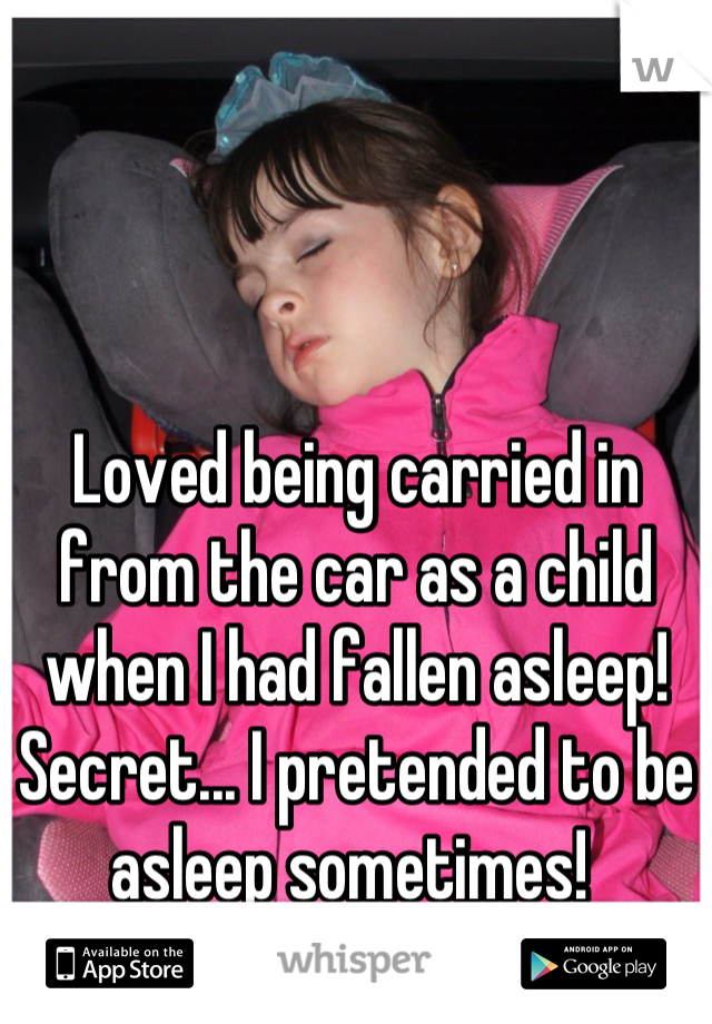 Loved being carried in from the car as a child when I had fallen asleep! Secret... I pretended to be asleep sometimes! 