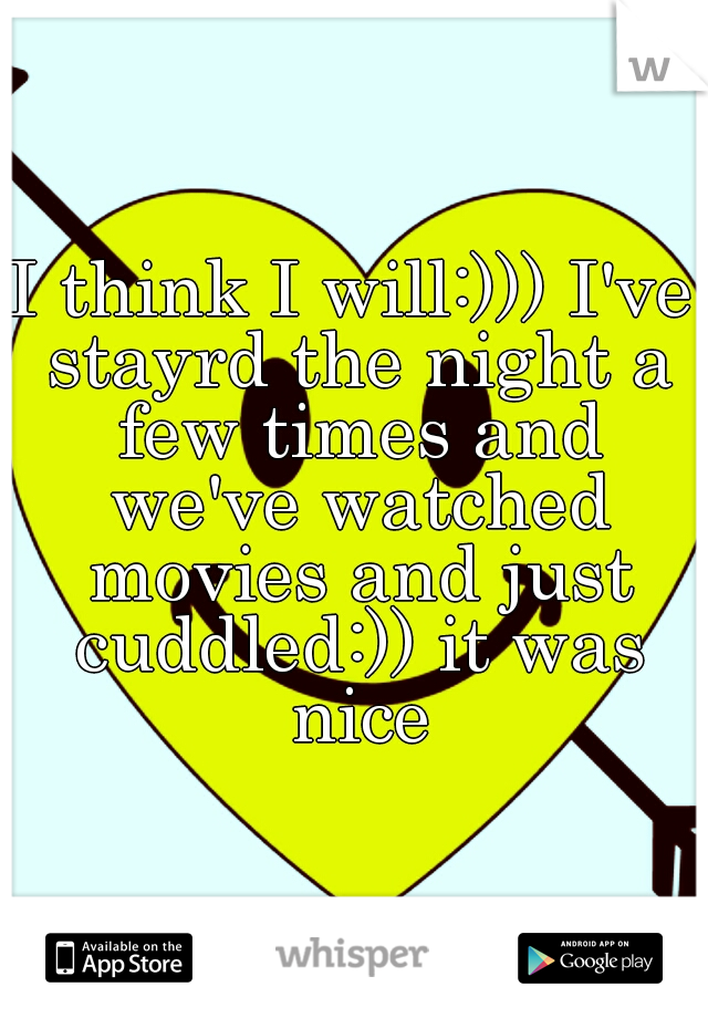 I think I will:))) I've stayrd the night a few times and we've watched movies and just cuddled:)) it was nice