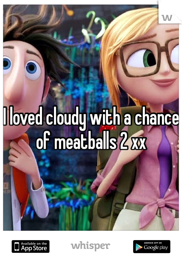 I loved cloudy with a chance of meatballs 2 xx