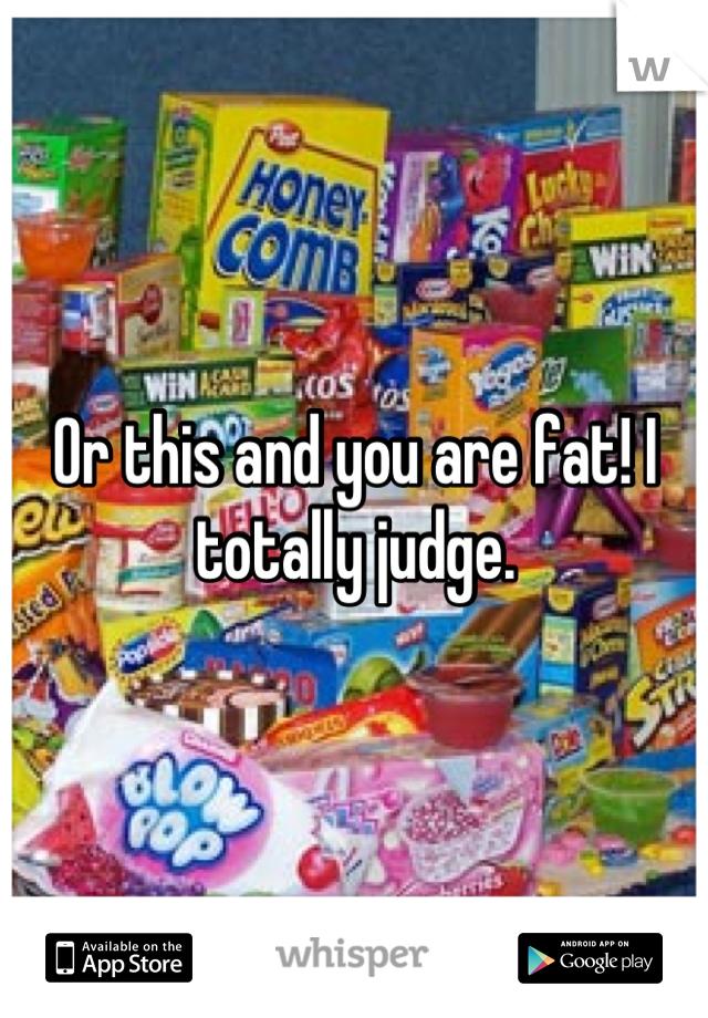 Or this and you are fat! I totally judge.